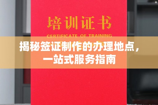 温县揭秘签证制作的办理地点，一站式服务指南